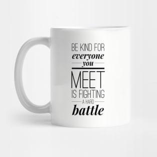 Be kind for everyone you meet is fighting a hard battle Mug